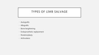 TYPES OF LIMB SALVAGE
• Autografts
• Allografts
• Bone lengthening
• Endoprosthetic replacement
• Rotationplasty
• Arthrodesis
 