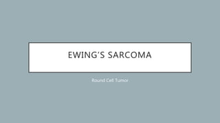 EWING’S SARCOMA
Round Cell Tumor
 