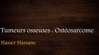 Tumeurs osseuses : Ostéosarcome
Nasser Hassane
 