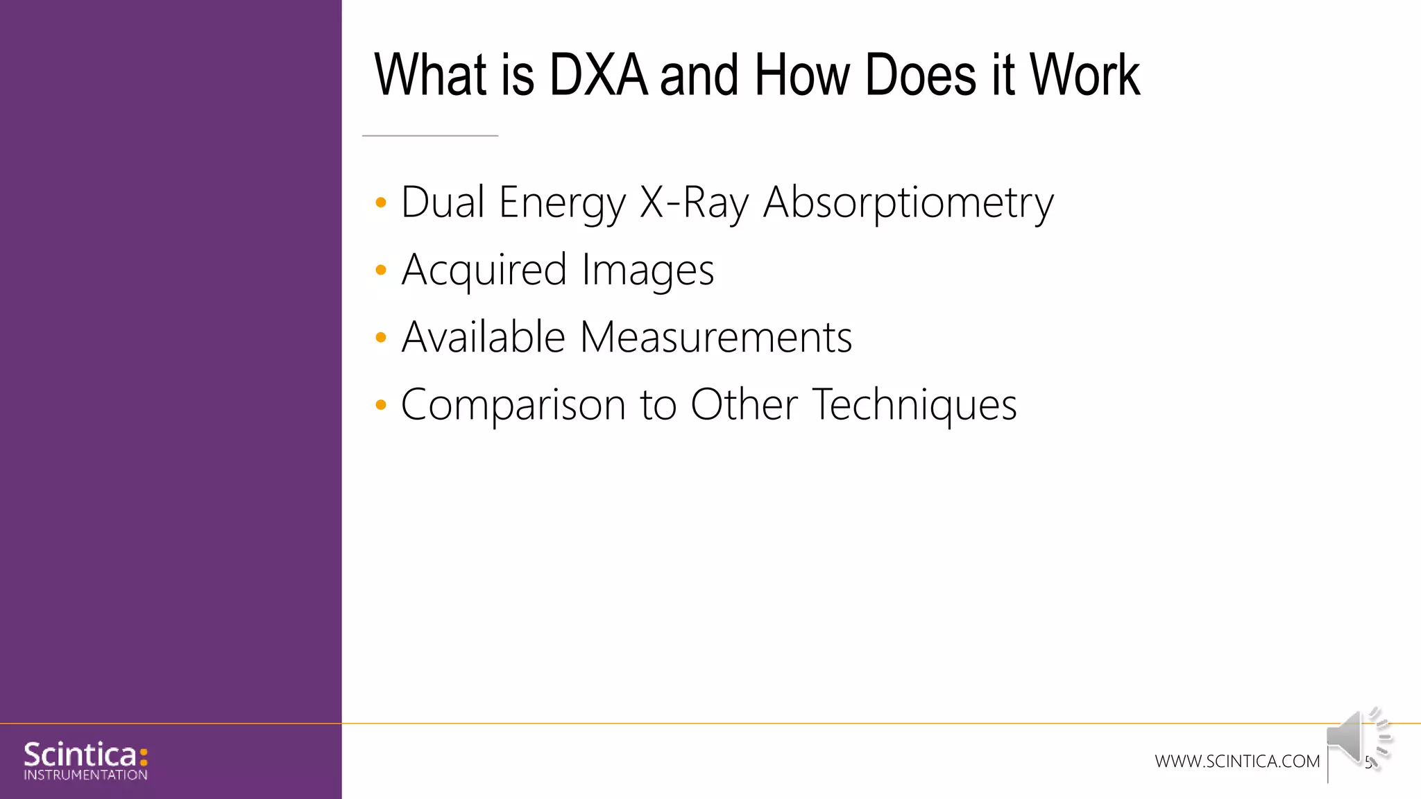 WWW.SCINTICA.COM
What is DXA and How Does it Work
• Dual Energy X-Ray Absorptiometry
• Acquired Images
• Available Measurements
• Comparison to Other Techniques
5
 