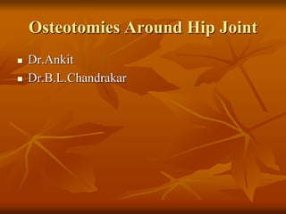 Osteotomies Around Hip Joint
 Dr.Ankit
 Dr.B.L.Chandrakar
 
