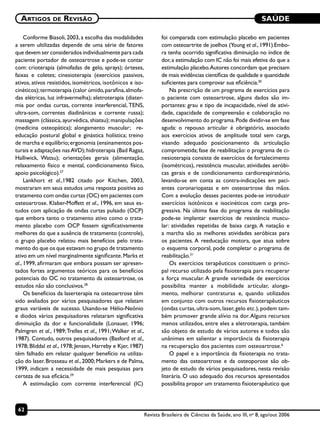 SAÚDE
62
Artigos de Revisão
Revista Brasileira de Ciências da Saúde, ano III, no
8, ago/out 2006
Conforme Biasoli, 2003, a escolha das modalidades
a serem ultilizadas depende de uma série de fatores
que devem ser considerados individualmente para cada
paciente portador de osteoartrose e pode-se contar
com: crioterapia (almofadas de gelo, sprays); órteses,
faixas e coletes; cinesioterapia (exercícios passivos,
ativos, ativos resistidos, isométricos, isotônicos e iso-
cinéticos);termoterapia (calor úmido,parafina,almofa-
das elétricas, luz infravermelha); eletroterapia (diater-
mia por ondas curtas, corrente interferencial, TENS,
ultra-som, correntes diadinânicas e corrente russa);
massagem (clássica, ayurvédica, shiatsu); manipulações
(medicina osteopática); alongamento muscular; re-
educação postural global e ginástica holística; treino
de marcha e equilíbrio;ergonomia (ensinamentos pos-
turais e adaptações nasAVD);hidroterapia (Bad Ragaz,
Halliwick, Watsu); orientações gerais (alimentação,
relaxamento físico e mental, condicionamento físico,
apoio psicológico).27
Lankhort et al.,1982 citado por Kitchen, 2003,
mostraram em seus estudos uma resposta positiva ao
tratamento com ondas curtas (OC) em pacientes com
osteoartrose. Klaber-Moffett et al., 1996, em seus es-
tudos com aplicação de ondas curtas pulsado (OCP)
que embora tanto o tratamento ativo como o trata-
mento placebo com OCP fossem significativamente
melhores do que a ausência de tratamento (controle),
o grupo placebo relatou mais benefícios pelo trata-
mento do que os que estavam no grupo de tratamento
ativo em um nível marginalmente significante.Marks et
al., 1999, afirmaram que embora possam ser apresen-
tados fortes argumentos teóricos para os benefícios
potenciais do OC no tratamento da osteoartrose, os
estudos não são conclusivos.28
Os benefícios da laserterapia na osteoartrose têm
sido avaliados por vários pesquisadores que relatam
graus variáveis de sucesso. Usando-se Hélio-Neônio
e diodos vários pesquisadores relataram significativa
diminuição da dor e funcionalidade (Lonauer, 1996;
Palmgren et al., 1989;Trelles et al., 1991;Walker et al.,
1987). Contudo, outros pesquisadores (Basford et al.,
1978; Bliddal et al., 1978; Jensen, Harreby e Kjer, 1987)
têm falhado em relatar qualquer benefício na utiliza-
ção do laser.Brosseau et al.,2000;Markers e de Palma,
1999, indicam a necessidade de mais pesquisas para
certeza de sua eficácia.29
A estimulação com corrente interferencial (IC)
foi comparada com estimulação placebo em pacientes
com osteoartrite de joelhos (Young et al., 1991).Embo-
ra tenha ocorrido significativa diminuição no índice de
dor,a estimulação com IC não foi mais efetiva do que a
estimulação placebo.Autores concordam que precisam
de mais evidências científicas de qualidade e quantidade
suficientes para comprovar sua eficiência.30
Na prescrição de um programa de exercícios para
o paciente com osteoartrose, alguns dados são im-
portantes: grau e tipo de incapacidade, nível de ativi-
dade, capacidade de compreensão e colaboração no
desenvolvimento do programa.Pode dividir-se em fase
aguda: o repouso articular é obrigatório, associado
aos exercícios ativos de amplitude total sem carga,
visando adequado posicionamento da articulação
comprometida; fase de reabilitação: o programa de ci-
nesioterapia consiste de exercícios de fortalecimento
(isométricos), resistência muscular, atividades aeróbi-
cas gerais e de condicionamento cardiorespiratório,
levando-se em conta as contra-indicações em paci-
entes coronariopatas e em osteoartrose das mãos.
Com a evolução desses pacientes pode-se introduzir
exercícios isotônicos e isocinéticos com carga pro-
gressiva. Na última fase do programa de reabilitação
pode-se implantar exercícios de resistência muscu-
lar: atividades repetidas de baixa carga. A natação e
a marcha são as melhores atividades aeróbicas para
os pacientes. A reeducação motora, que atua sobre
o esquema corporal, pode completar o programa de
reabilitação.31
Os exercícios terapêuticos constituem o princi-
pal recurso utilizado pela fisioterapia para recuperar
a força muscular. A grande variedade de exercícios
possibilita manter a mobilidade articular, alonga-
mento, melhorar contraturas e, quando utilizados
em conjunto com outros recursos fisioterapêuticos
(ondas curtas,ultra-som,laser,gelo etc.),podem tam-
bém promover grande alívio na dor.Alguns recursos
menos utilizados, entre eles a eletroterapia, também
são objeto de estudo de vários autores e todos são
unânimes em salientar a importância da fisioterapia
na recuperação dos pacientes com osteoartrose.6
O papel e a importância da fisioterapia no trata-
mento das osteoartrose e da osteoporose são ob-
jeto de estudo de vários pesquisadores, nesta revisão
literária. O uso adequado dos recursos apresentados
possibilita propor um tratamento fisioterapêutico que
 