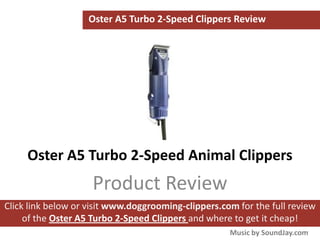 Oster A5 Turbo 2-Speed Clippers Review




     Oster A5 Turbo 2-Speed Animal Clippers
                    Product Review
Click link below or visit www.doggrooming-clippers.com for the full review
     of the Oster A5 Turbo 2-Speed Clippers and where to get it cheap!
                                                     Music by SoundJay.com
 