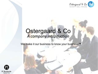 Ostergaard & Co A company introduction We make it our business to know your business ™ 