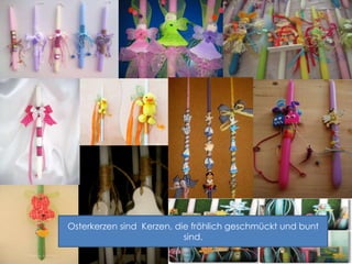 Osterkerzen sind Kerzen, die fröhlich geschmückt und bunt
sind.