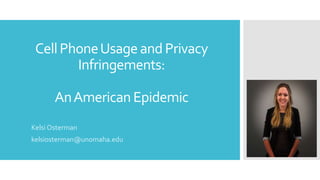 CellPhoneUsageand Privacy
Infringements:
AnAmericanEpidemic
Kelsi Osterman
kelsiosterman@unomaha.edu
 