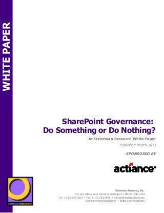 WHITE PAPER




                                  SharePoint Governance:
                              Do Something or Do Nothing?
                                                               An Osterman Research White Paper
                                                                                          Published March 2013

                                                                                               SPONSORED BY
              sponsored by
              PON




                                                                                      Osterman Research, Inc.
                                                    P.O. Box 1058 • Black Diamond, Washington • 98010-1058 • USA
                                      Tel: +1 253 630 5839 • Fax: +1 253 458 0934 • info@ostermanresearch.com
                                                             www.ostermanresearch.com • twitter.com/mosterman



                       sponsored by
 