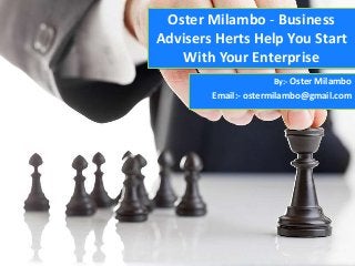 Oster Milambo - Business
Advisers Herts Help You Start
With Your Enterprise
By:- Oster Milambo
Email:- ostermilambo@gmail.com
 