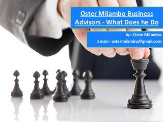 Oster Milambo Business
Advisors - What Does he Do
By:- Oster Milambo
Email:- ostermilambo@gmail.com
 