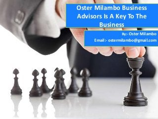 Oster Milambo Business
Advisors Is A Key To The
Business
By:- Oster Milambo
Email:- ostermilambo@gmail.com
 