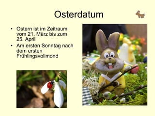 Osterdatum <ul><li>Ostern  ist  i m  Zeitraum vom 21. März bis zum 25. April </li></ul><ul><li>Am ersten Sonntag nach dem ...