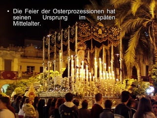 Die Feier der Osterprozessionen hat seinen Ursprung im späten Mittelalter. 