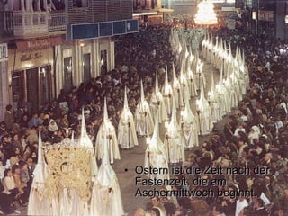 Ostern ist die Zeit nach der Fastenzeit, die am Aschermittwoch beginnt. 