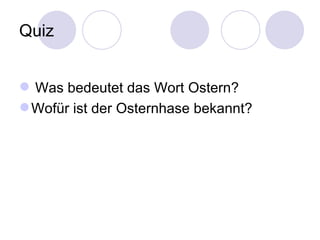 Quiz


 Was bedeutet das Wort Ostern?
 Wofür ist der Osternhase bekannt?
 