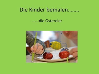 Die Kinder bemalen……..
…….die Ostereier

 