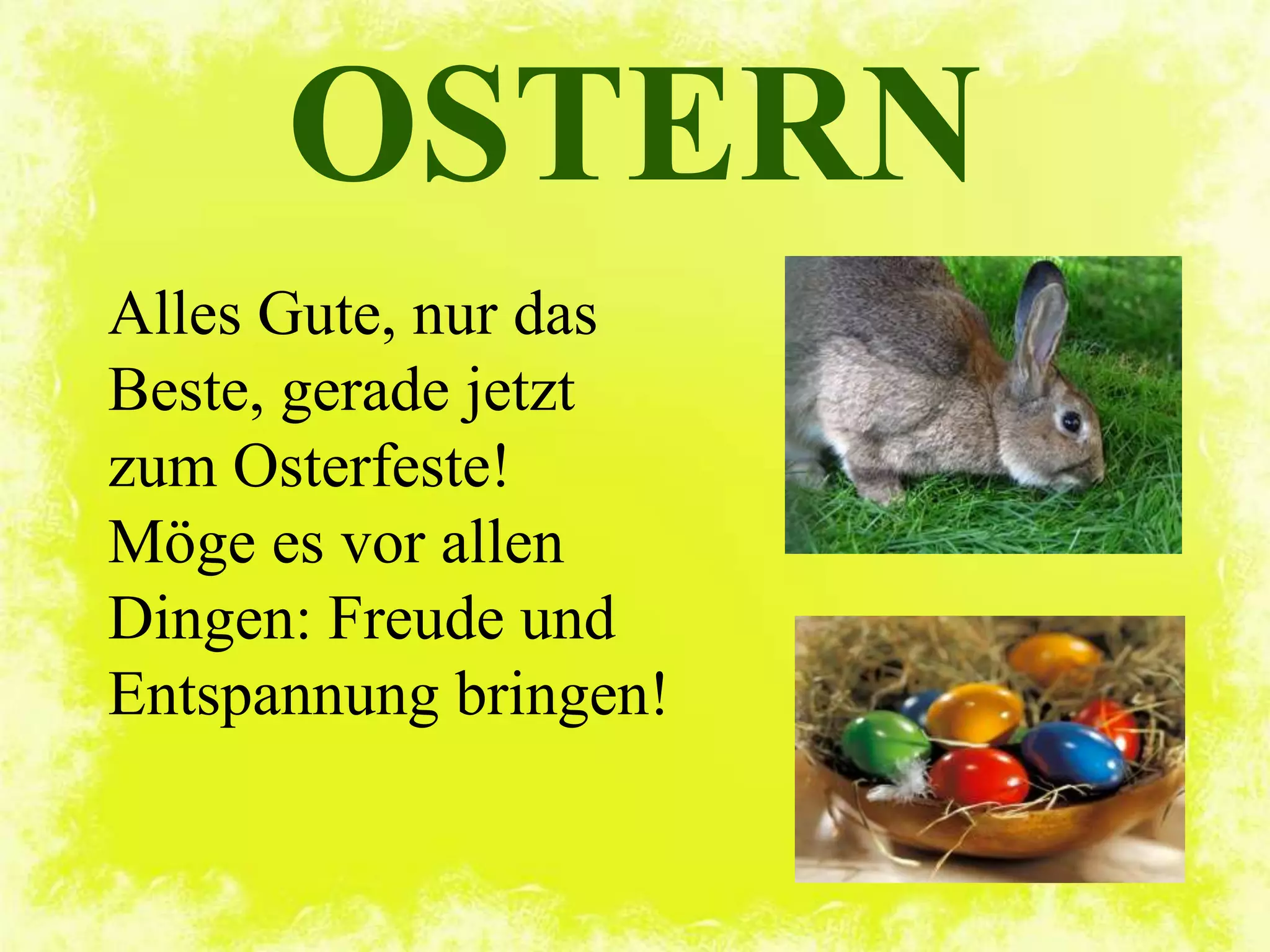 OSTERN
Alles Gute, nur das
Beste, gerade jetzt
zum Osterfeste!
Möge es vor allen
Dingen: Freude und
Entspannung bringen!