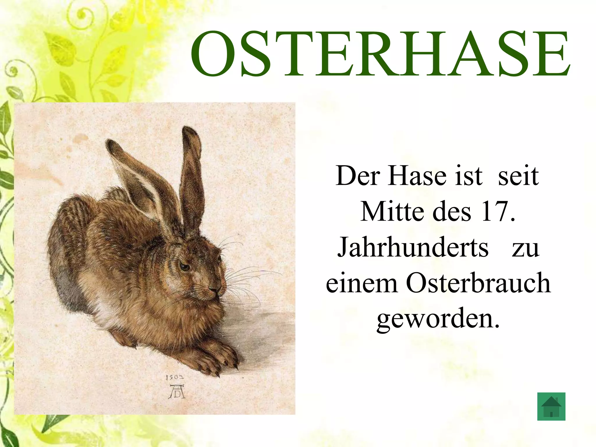 OSTERHASE
Der Hase ist seit
Mitte des 17.
Jahrhunderts zu
einem Osterbrauch
geworden.