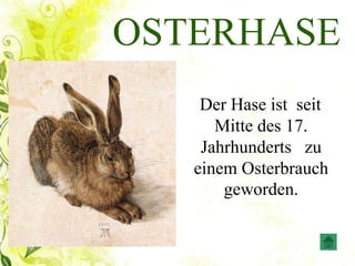 OSTERHASE
Der Hase ist seit
Mitte des 17.
Jahrhunderts zu
einem Osterbrauch
geworden.
 
