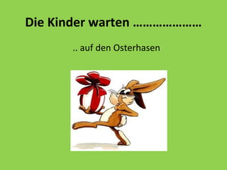 Die Kinder warten …………………
.. auf den Osterhasen
 