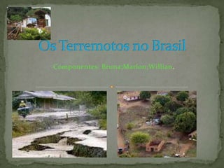 Os Terremotos no Brasil Componentes: Bruna;Marlon;Willian. 