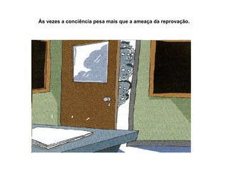 Às vezes a conciência pesa mais que a ameaça da reprovação. 