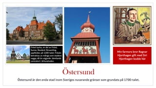 Östersund
Östersund är den enda stad inom Sveriges nuvarande gränser som grundats på 1700-talet.
Min farmors bror Ragnar
Hjorthagen gift med Siri
Hjorthagen bodde här
 