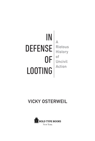 IN
DEFENSE
OF
LOOTING
VICKY OSTERWEIL
New York
A
Riotous
History
of
Uncivil
Action
9781645036692-text.indd 3
9781645036692-text.indd 3 6/23/20 9:51 AM
6/23/20 9:51 AM
 