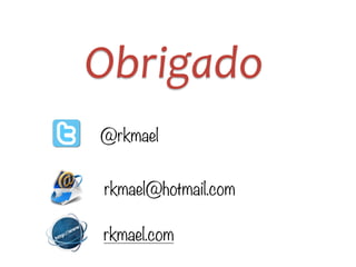 Obrigado
@rkmael
rkmael@hotmail.com
rkmael.com
 