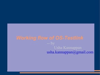 Working flow of OS-Testlink
            -- by
                 Usha Kannappan
            usha.kannappan@gmail.com
 
