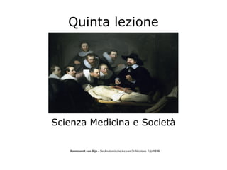 Quinta lezione




Scienza Medicina e Società

   Rembrandt van Rijn - De Anatomische les van Dr Nicolaes Tulp 1630
 