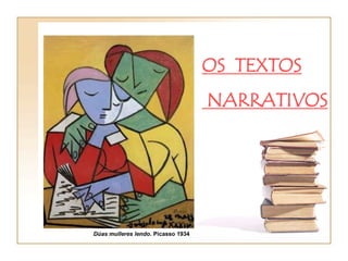 OS TEXTOS
                                    NARRATIVOS




Dúas mulleres lendo. Picasso 1934
 