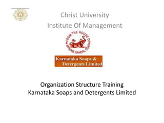 Organization Structure Training
Karnataka Soaps and Detergents Limited
Christ University
Institute Of Management
 