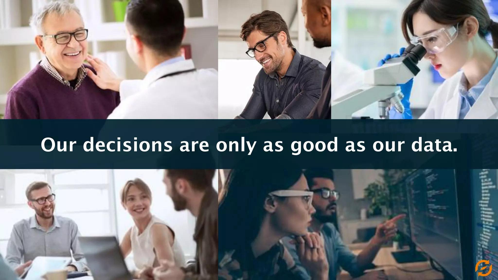 Slide 5
Our decisions are only as good as our data.
 