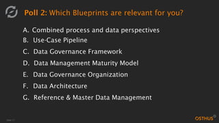 Slide 17
Poll 2: Which Blueprints are relevant for you?
A. Combined process and data perspectives
B. Use-Case Pipeline
C. Data Governance Framework
D. Data Management Maturity Model
E. Data Governance Organization
F. Data Architecture
G. Reference & Master Data Management
 