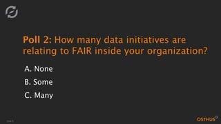 Slide 8
Poll 2: How many data initiatives are
relating to FAIR inside your organization?
A. None
B. Some
C. Many
 