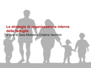 Le strategie di organizzazione interna
delle famiglie
a cura di Gaia Miolato e Cristina Vecchini
 
