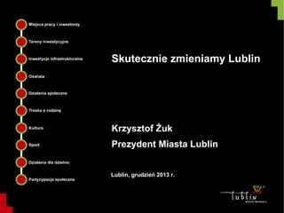 Skutecznie zmieniamy Lublin

Krzysztof Żuk
Prezydent Miasta Lublin
Lublin, grudzień 2013 r.

 