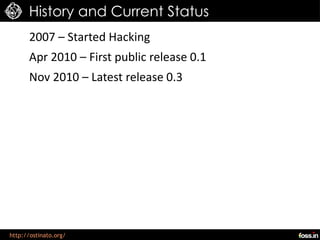 History and Current Status
      2007 – Started Hacking
      Apr 2010 – First public release 0.1
      Nov 2010 – Latest release 0.3




http://ostinato.org/
 