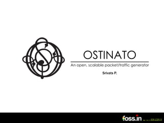 OSTINATO
An open, scalable packet/traffic generator

                 Srivats P.
 