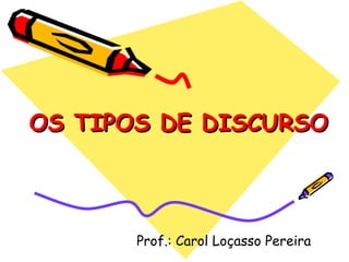 OS TIPOS DE DISCURSO Prof.: Carol Loçasso Pereira 