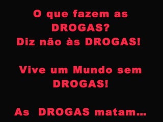 O que fazem as
      DROGAS?
Diz não às DROGAS!

Vive um Mundo sem
     DROGAS!

As DROGAS matam…
 
