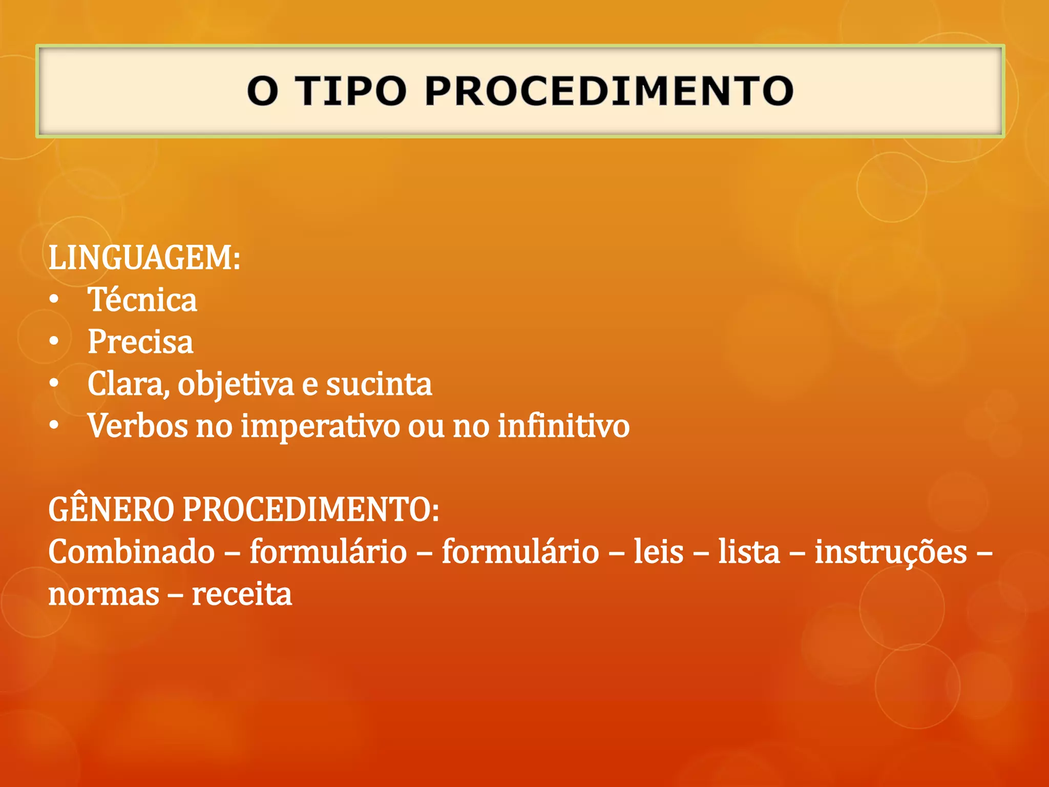 LINGUAGEM:
• Técnica
• Precisa
• Clara, objetiva e sucinta
• Verbos no imperativo ou no infinitivo
GÊNERO PROCEDIMENTO:
Combinado – formulário – formulário – leis – lista – instruções –
normas – receita
 
