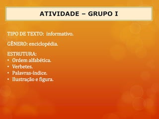 TIPO DE TEXTO: informativo.
GÊNERO: enciclopédia.
ESTRUTURA:
• Ordem alfabética.
• Verbetes.
• Palavras-índice.
• Ilustração e figura.
 