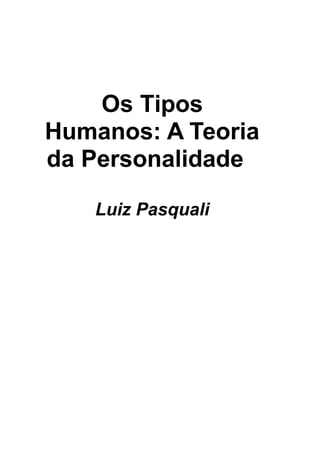 Os Tipos
Humanos: A Teoria
da Personalidade
Luiz Pasquali
 