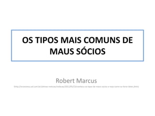 OS TIPOS MAIS COMUNS DE
              MAUS SÓCIOS


                                           Robert Marcus
(http://economia.uol.com.br/ultimas-noticias/redacao/2012/05/23/conheca-os-tipos-de-maus-socios-e-veja-como-se-livrar-deles.jhtm)
 