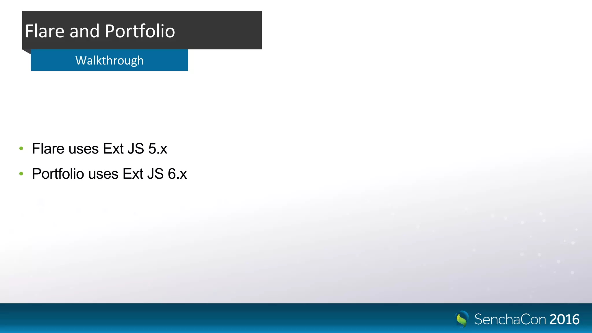 Flare and Portfolio
Walkthrough
• Flare uses Ext JS 5.x
• Portfolio uses Ext JS 6.x
 
