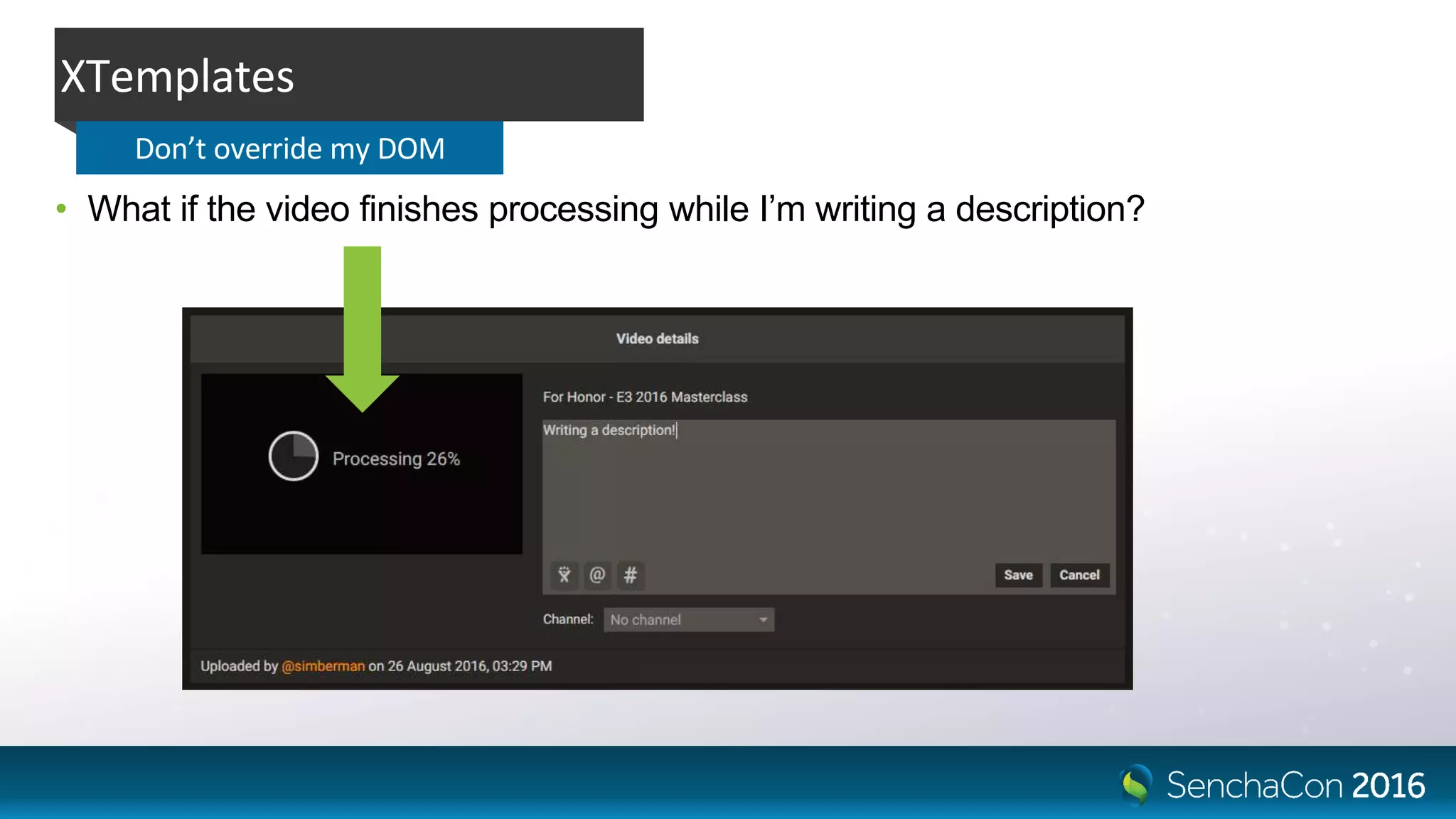 • What if the video finishes processing while I’m writing a description?
XTemplates
Don’t override my DOM
 