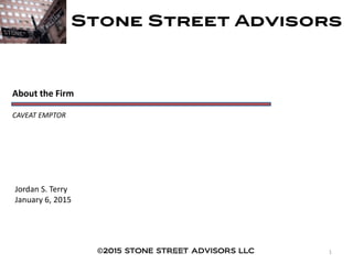 About the Firm
CAVEAT EMPTOR
Jordan S. Terry
January 6, 2015
©2015 STONE STREET ADVISORS LLC 1PUBLIC
 