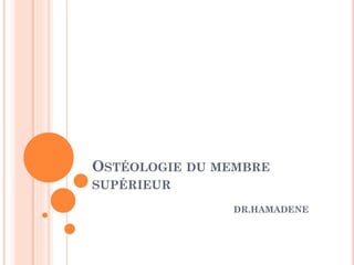 OSTÉOLOGIE DU MEMBRE
SUPÉRIEUR
DR.HAMADENE
 