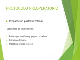 PROTOCOLO PREOPERATORIO
 Preparación gastrointestinal
Según tipo de intervención:
 Estómago, duodeno y yeyuno proximal
 Intestino delgado
 Intestino grueso y recto
 